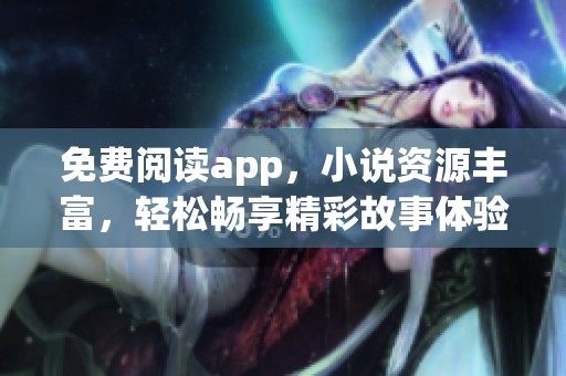 免费阅读app，小说资源丰富，轻松畅享精彩故事体验
