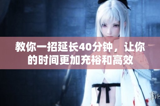 教你一招延长40分钟，让你的时间更加充裕和高效