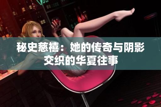 秘史慈禧：她的传奇与阴影交织的华夏往事
