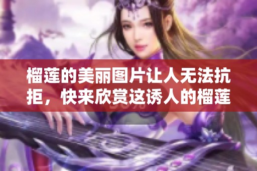 榴莲的美丽图片让人无法抗拒，快来欣赏这诱人的榴莲吧！