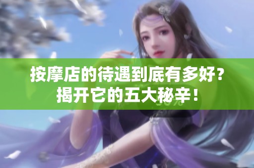 按摩店的待遇到底有多好？揭开它的五大秘辛！
