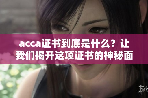 acca证书到底是什么？让我们揭开这项证书的神秘面纱。