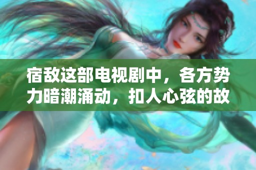 宿敌这部电视剧中，各方势力暗潮涌动，扣人心弦的故事逐渐展开。