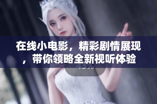 在线小电影，精彩剧情展现，带你领略全新视听体验