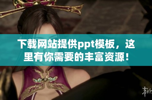 下载网站提供ppt模板，这里有你需要的丰富资源！