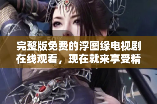 完整版免费的浮图缘电视剧在线观看，现在就来享受精彩剧情吧！