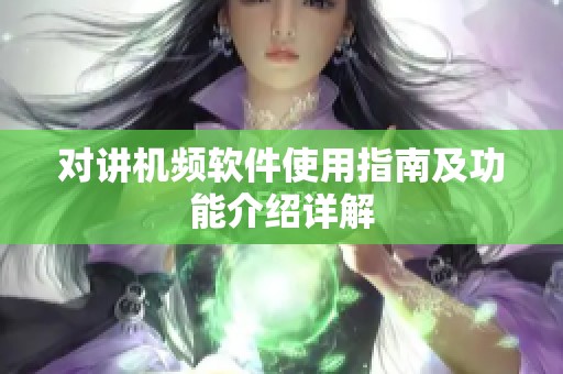 对讲机频软件使用指南及功能介绍详解
