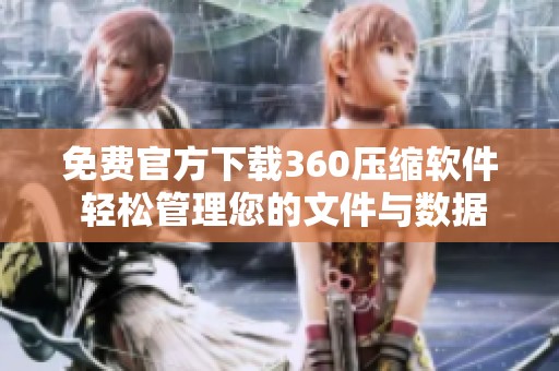 免费官方下载360压缩软件 轻松管理您的文件与数据压缩功能