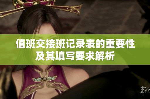 值班交接班记录表的重要性及其填写要求解析