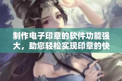 制作电子印章的软件功能强大，助您轻松实现印章的快速制作与管理。