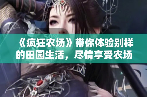 《疯狂农场》带你体验别样的田园生活，尽情享受农场的乐趣与挑战