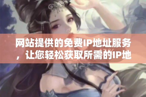 网站提供的免费IP地址服务，让您轻松获取所需的IP地址。