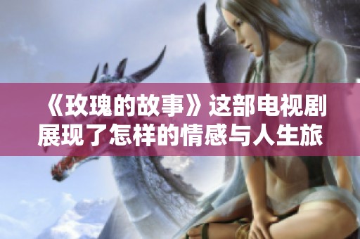 《玫瑰的故事》这部电视剧展现了怎样的情感与人生旅程呢