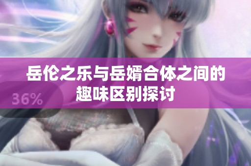 岳伦之乐与岳婿合体之间的趣味区别探讨