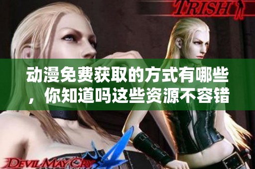 动漫免费获取的方式有哪些，你知道吗这些资源不容错过