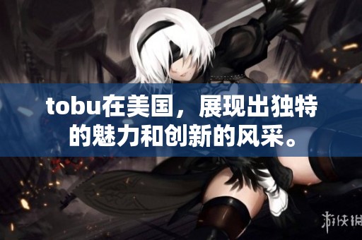 tobu在美国，展现出独特的魅力和创新的风采。