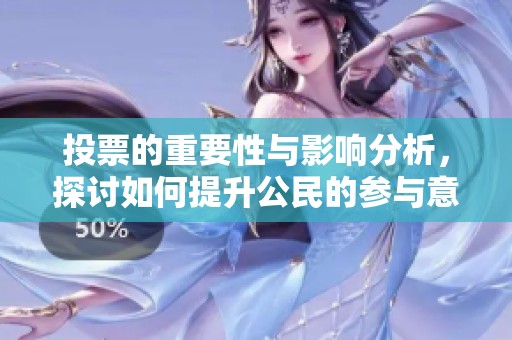 投票的重要性与影响分析，探讨如何提升公民的参与意识