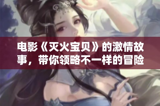 电影《灭火宝贝》的激情故事，带你领略不一样的冒险旅程