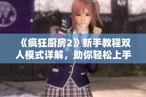 《疯狂厨房2》新手教程双人模式详解，助你轻松上手游戏技巧