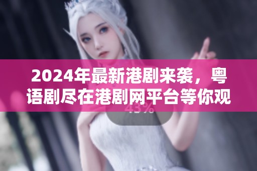 2024年最新港剧来袭，粤语剧尽在港剧网平台等你观看！