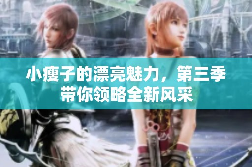 小瘦子的漂亮魅力，第三季带你领略全新风采