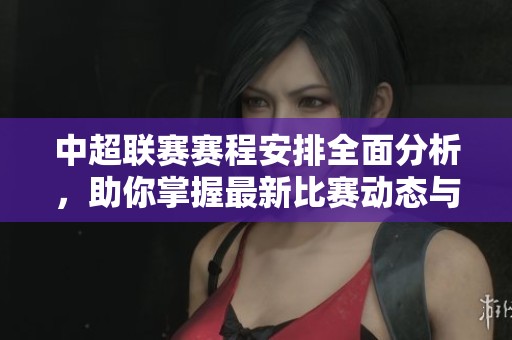中超联赛赛程安排全面分析，助你掌握最新比赛动态与时间安排