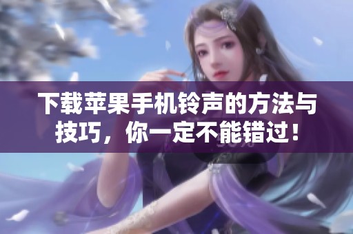 下载苹果手机铃声的方法与技巧，你一定不能错过！