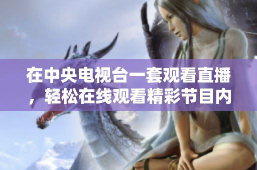 在中央电视台一套观看直播，轻松在线观看精彩节目内容。