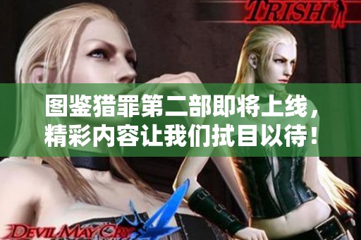 图鉴猎罪第二部即将上线，精彩内容让我们拭目以待！