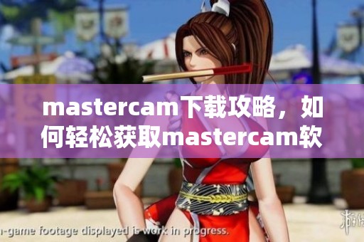 mastercam下载攻略，如何轻松获取mastercam软件的最新版本