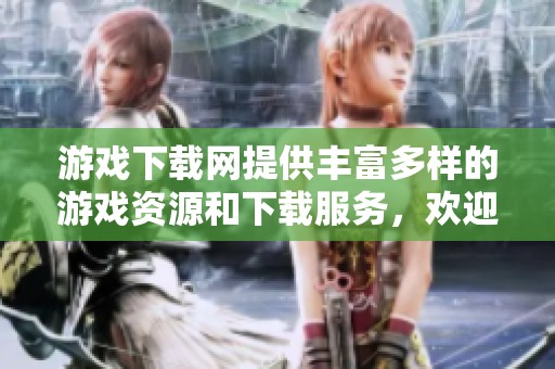 游戏下载网提供丰富多样的游戏资源和下载服务，欢迎体验我们的强大平台！