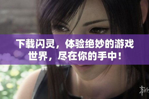 下载闪灵，体验绝妙的游戏世界，尽在你的手中！