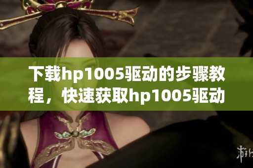 下载hp1005驱动的步骤教程，快速获取hp1005驱动程序的方法分享