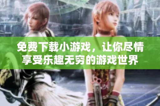 免费下载小游戏，让你尽情享受乐趣无穷的游戏世界