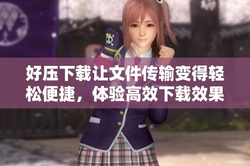好压下载让文件传输变得轻松便捷，体验高效下载效果请点击查看详细介绍