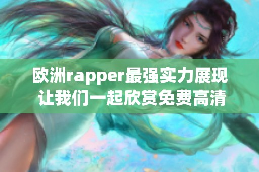 欧洲rapper最强实力展现 让我们一起欣赏免费高清精彩表演