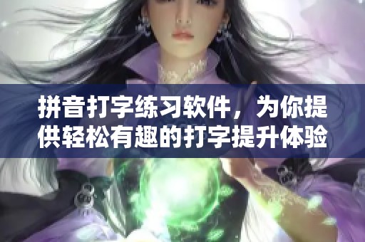 拼音打字练习软件，为你提供轻松有趣的打字提升体验