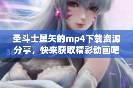 圣斗士星矢的mp4下载资源分享，快来获取精彩动画吧！