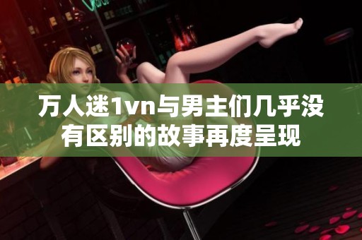 万人迷1vn与男主们几乎没有区别的故事再度呈现