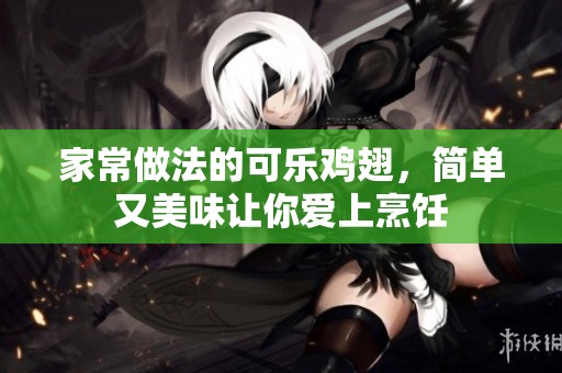 家常做法的可乐鸡翅，简单又美味让你爱上烹饪