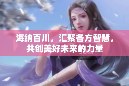 海纳百川，汇聚各方智慧，共创美好未来的力量