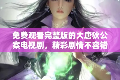 免费观看完整版的大唐狄公案电视剧，精彩剧情不容错过。