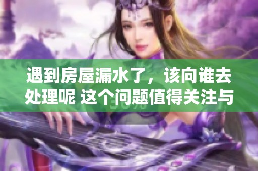 遇到房屋漏水了，该向谁去处理呢 这个问题值得关注与探讨