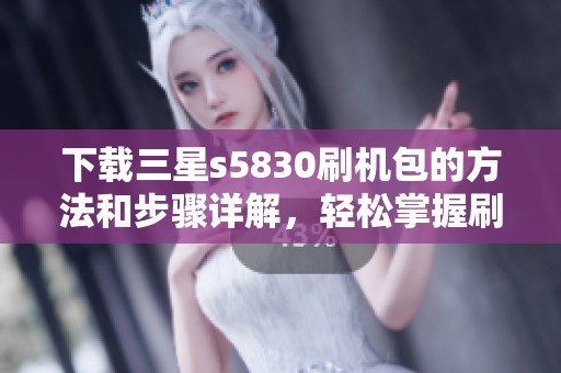 下载三星s5830刷机包的方法和步骤详解，轻松掌握刷机技巧