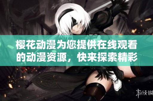 樱花动漫为您提供在线观看的动漫资源，快来探索精彩内容吧
