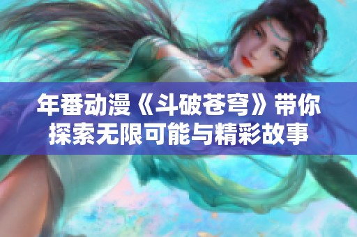 年番动漫《斗破苍穹》带你探索无限可能与精彩故事
