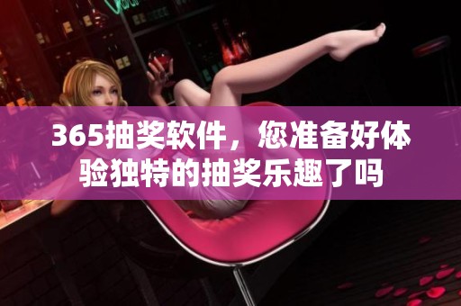 365抽奖软件，您准备好体验独特的抽奖乐趣了吗