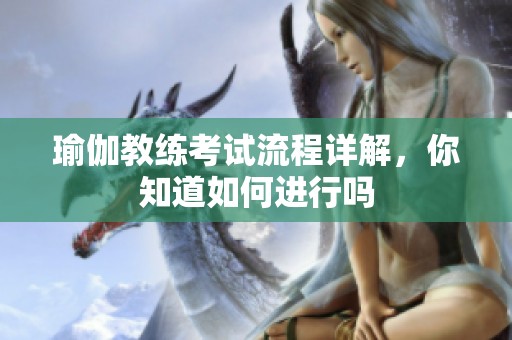 瑜伽教练考试流程详解，你知道如何进行吗