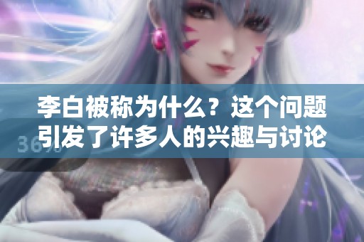 李白被称为什么？这个问题引发了许多人的兴趣与讨论。