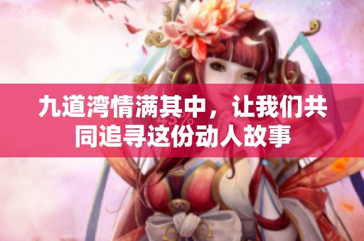 九道湾情满其中，让我们共同追寻这份动人故事